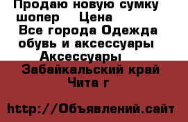 Продаю новую сумку - шопер  › Цена ­ 10 000 - Все города Одежда, обувь и аксессуары » Аксессуары   . Забайкальский край,Чита г.